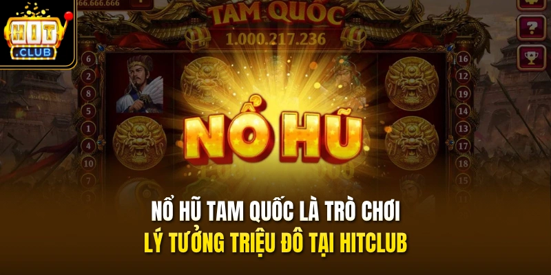 Nổ Hũ Tam Quốc Có Gì Mà Thu Hút 5TR Lượt Tham Gia Mỗi Ngày? 2 Nổ hũ Tam Quốc là trò chơi lý tưởng triệu đô tại HITCLUB